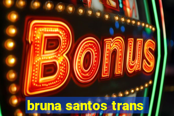 bruna santos trans